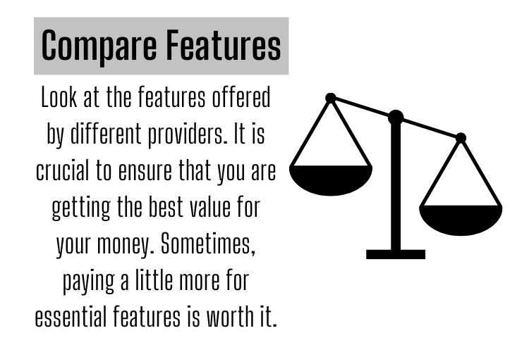 Look at the features offered by different providers. It is crucial to ensure that you are getting the best value for your money. Sometimes, paying a little more for essential features is worth it.